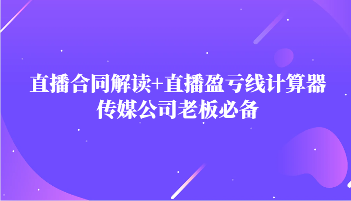 主播直播合同解读防踩坑+直播盈亏线计算器，传媒公司老板必备-云帆学社