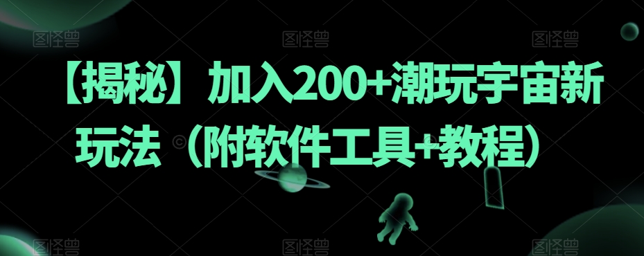 【揭秘】加入200+潮玩宇宙新玩法（附软件工具+教程）-云帆学社