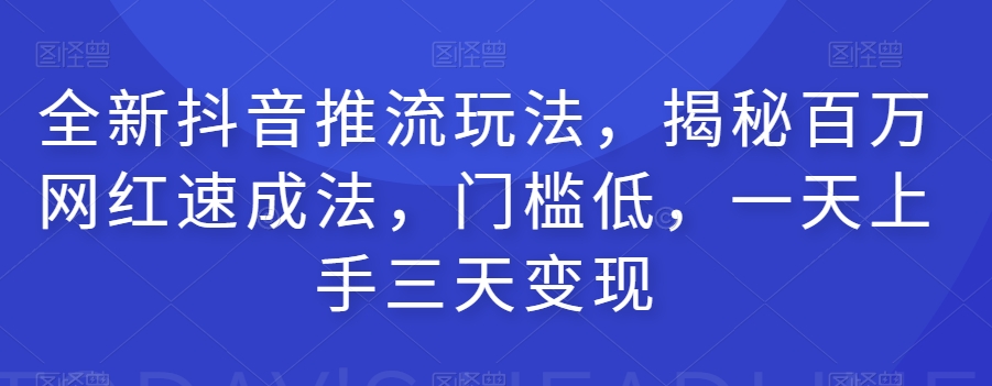 全新抖音推流玩法，揭秘百万网红速成法，门槛低，一天上手三天变现-云帆学社