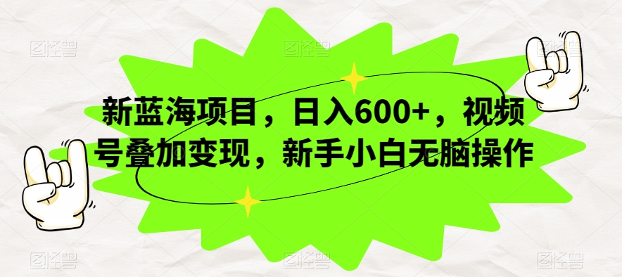 新蓝海项目，日入600+，视频号叠加变现，新手小白无脑操作【揭秘】-云帆学社