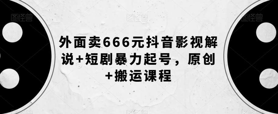 外面卖666元抖音影视解说+短剧暴力起号，原创+搬运课程-云帆学社