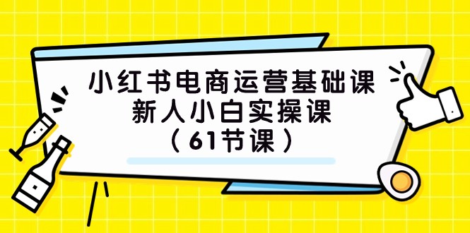 小红书电商运营基础课，新人小白实操课（61节课）-云帆学社