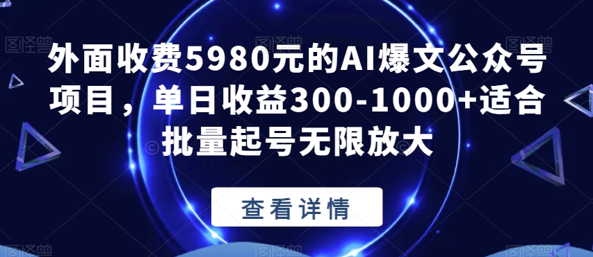 外面收费5980元的AI爆文公众号项目，单日收益300-1000+适合批量起号无限放大【揭秘】-云帆学社