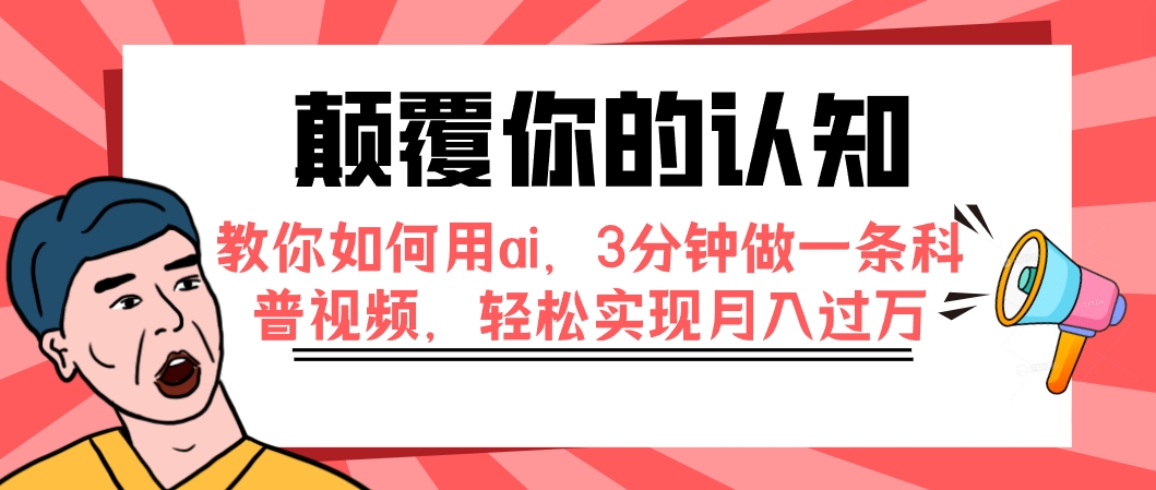 （7681期）颠覆你的认知，教你如何用ai，3分钟做一条科普视频，轻松实现月入过万-云帆学社