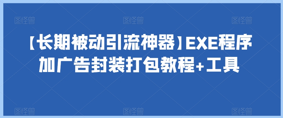 【长期被动引流神器】EXE程序加广告封装打包教程+工具-云帆学社