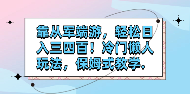 （7675期）靠从军端游，轻松日入三四百！冷门懒人玩法，保姆式教学.-云帆学社