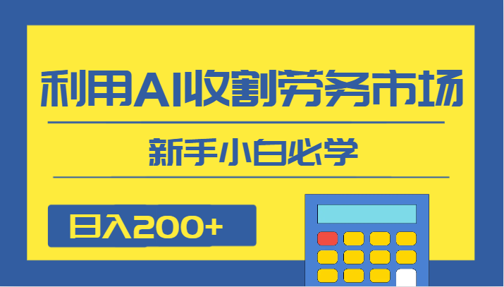 日入200+，利用AI收割劳务市场的项目，新手小白必学-云帆学社