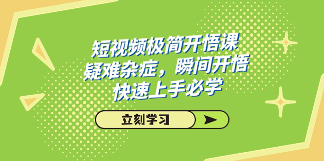 （7544期）短视频极简-开悟课，疑难杂症，瞬间开悟，快速上手必学（28节课）-云帆学社