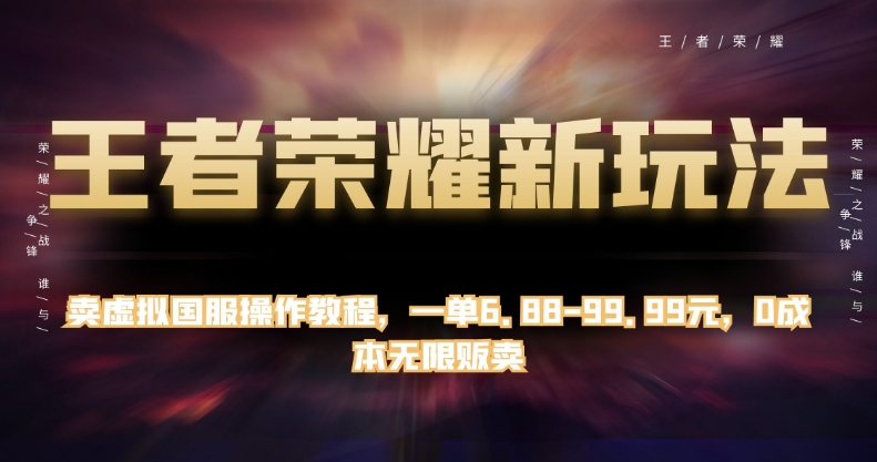 王者荣耀新玩法，卖虚拟国服操作教程，一单6.88-99.99元，0成本无限贩卖【揭秘】-云帆学社