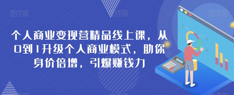 个人商业变现营精品线上课，从0到1升级个人商业模式，助你身价倍增，引爆赚钱力-云帆学社