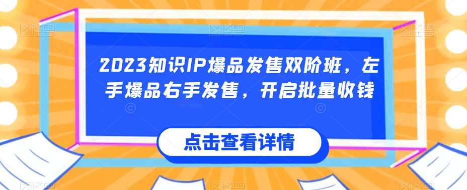 2023知识IP爆品发售双阶班，左手爆品右手发售，开启批量收钱-云帆学社