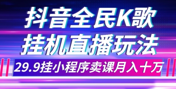 抖音全民K歌直播不露脸玩法，29.9挂小程序卖课月入10万-云帆学社