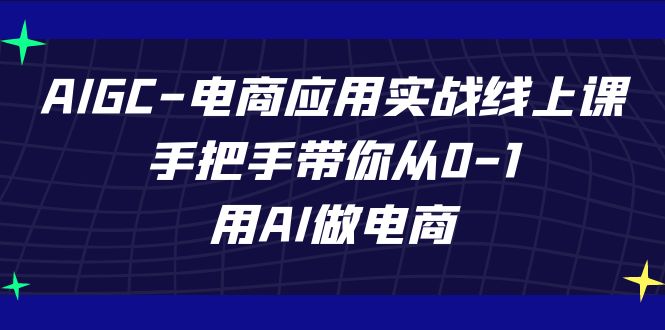 （7478期）AIGC-电商应用实战线上课，手把手带你从0-1，用AI做电商[db:副标题]-云帆学社