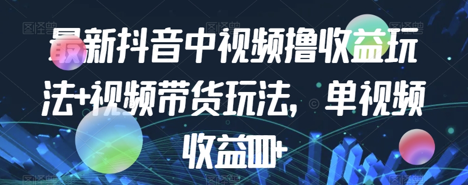 最新抖音中视频撸收益玩法+视频带货，单视频收益1000+-云帆学社