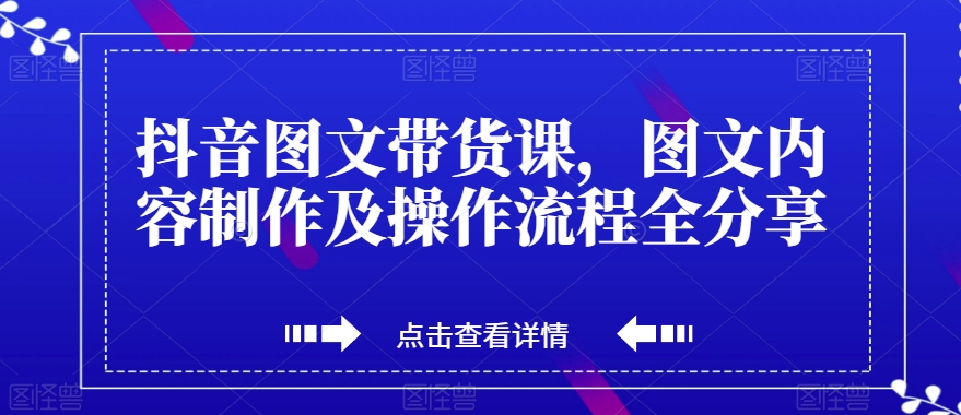 抖音图文带货课，图文内容制作及操作流程全分享-云帆学社