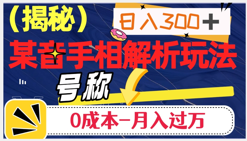 日入300+的，抖音手相解析玩法，号称0成本月入过万（揭秘）-云帆学社