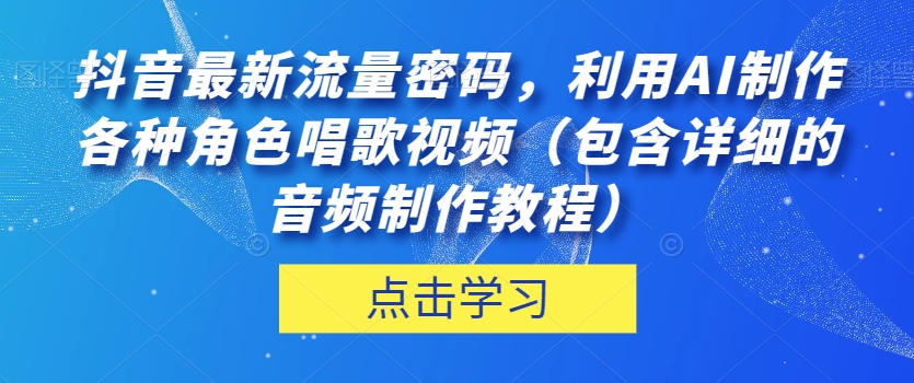 抖音最新流量密码，利用AI制作各种角色唱歌视频（包含详细的音频制作教程）【揭秘】-云帆学社