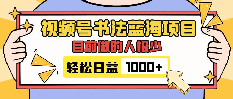 （7649期）视频号书法蓝海项目，目前做的人极少，流量可观，变现简单，日入1000+-云帆学社