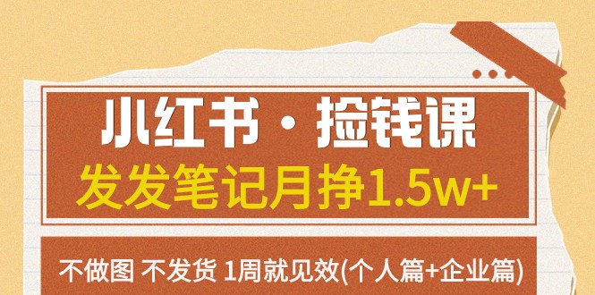 小红书·捡钱课 发发笔记月挣1.5w+不做图 不发货 1周就见效(个人篇+企业篇)-云帆学社