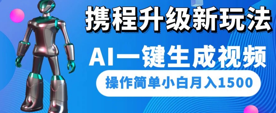 携程升级新玩法AI一键生成视频，操作简单小白月入1500-云帆学社