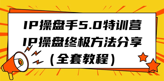 IP操盘手5.0特训营，IP操盘终极方法分享（全套教程）-云帆学社