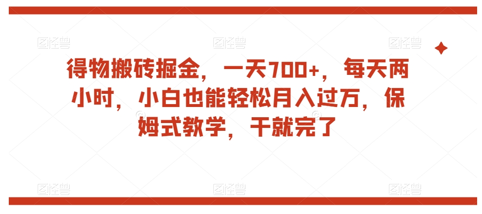 得物搬砖掘金，一天700+，每天两小时，小白也能轻松月入过万，保姆式教学，干就完了-云帆学社