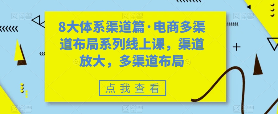 （7458期）八大体系渠道篇·电商多渠道布局系列线上课，渠道放大，多渠道布局[db:副标题]-云帆学社