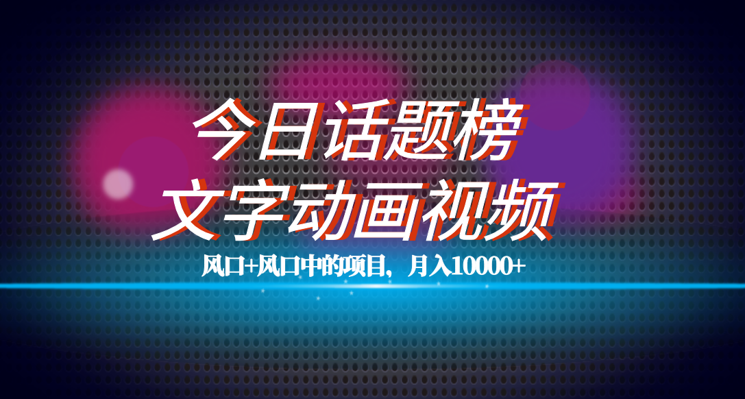 （7509期）全网首发文字动画视频+今日话题2.0项目教程，平台扶持流量，月入五位数-云帆学社