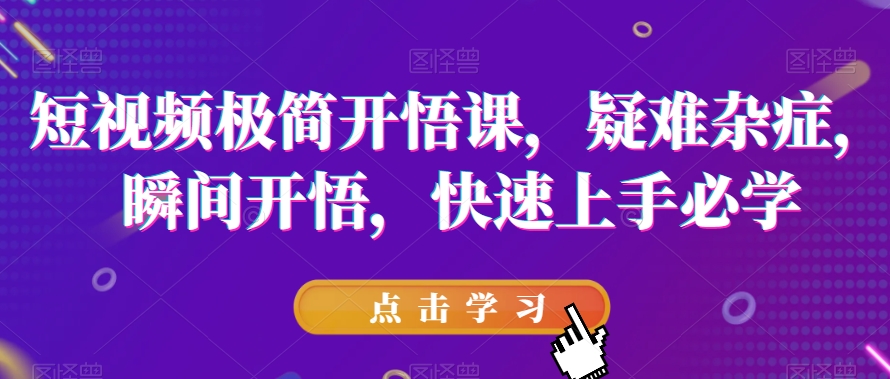 短视频极简开悟课，​疑难杂症，瞬间开悟，快速上手必学-云帆学社