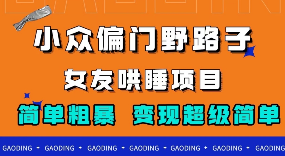 小众偏门野路子，女友哄睡项目，简单粗暴，轻松日入500＋【揭秘】-云帆学社