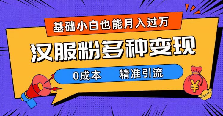 （7549期）一部手机精准引流汉服粉，0成本多种变现方式，小白月入过万（附素材+工具）-云帆学社