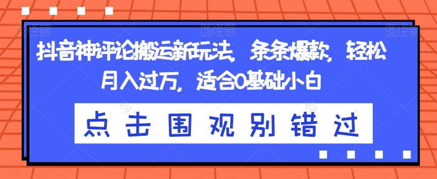 抖音神评论搬运新玩法，条条爆款，轻松月入过万，适合0基础小白【揭秘】-云帆学社