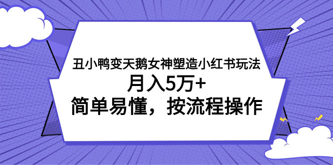 （7604期）丑小鸭变天鹅女神塑造小红书玩法，月入5万+，简单易懂，按流程操作-云帆学社