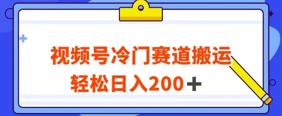 视频号最新冷门赛道搬运玩法，轻松日入200+【揭秘】-云帆学社