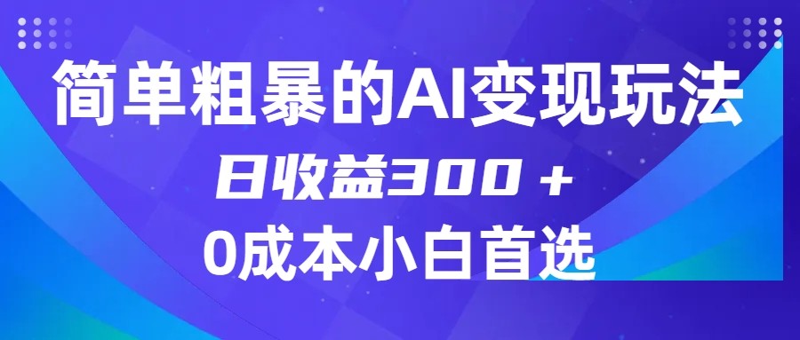 简单粗暴的AI变现玩法，日收益300＋，0门槛0成本，适合小白的副业项目-云帆学社