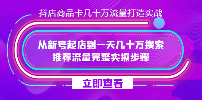 抖店-商品卡几十万流量打造实战，从新号起店到一天几十万搜索、推荐流量完整实操步骤-云帆学社