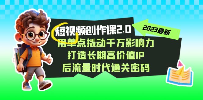 （7501期）短视频-创作课2.0，用单点撬动千万影响力，打造长期高价值IP 后流量时代…[db:副标题]-云帆学社