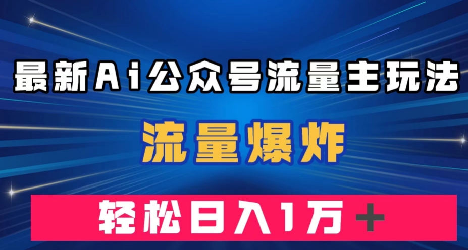 最新AI公众号流量主玩法，流量爆炸，轻松月入一万＋【揭秘】[db:副标题]-云帆学社