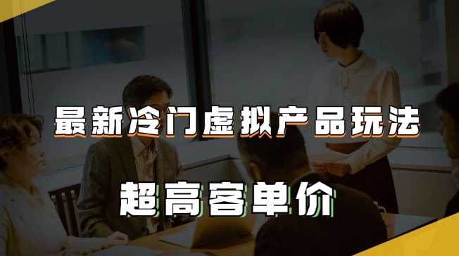 最新冷门虚拟产品玩法，超高客单价，月入2-3万＋【揭秘】-云帆学社