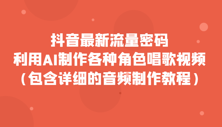 抖音最新流量密码，利用AI制作各种角色唱歌视频（包含详细的音频制作教程）-云帆学社