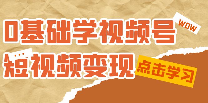 0基础学-视频号短视频变现：适合新人学习的短视频变现课（10节课）-云帆学社