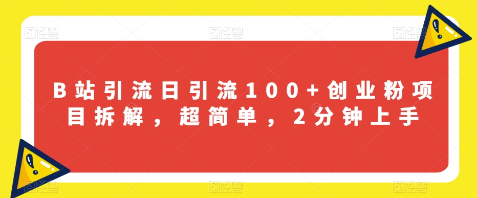 B站引流日引流100+创业粉项目拆解，超简单，2分钟上手【揭秘】[db:副标题]-云帆学社