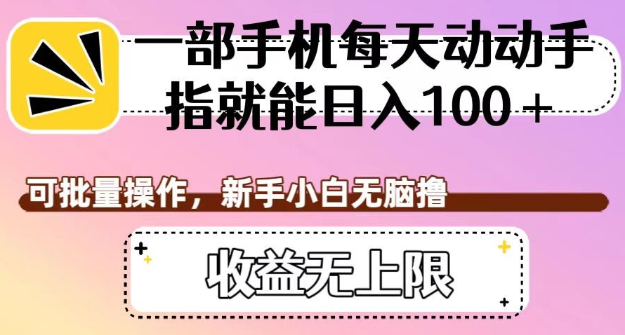 一部手机每天动动手指就能日入100+，可批量操作，新手小白无脑撸，收益无上限【揭秘】-云帆学社