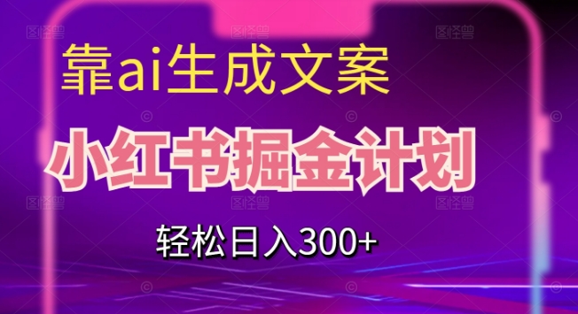 靠AI生成文案，小红书掘金计划，轻松日入300+【揭秘】-云帆学社