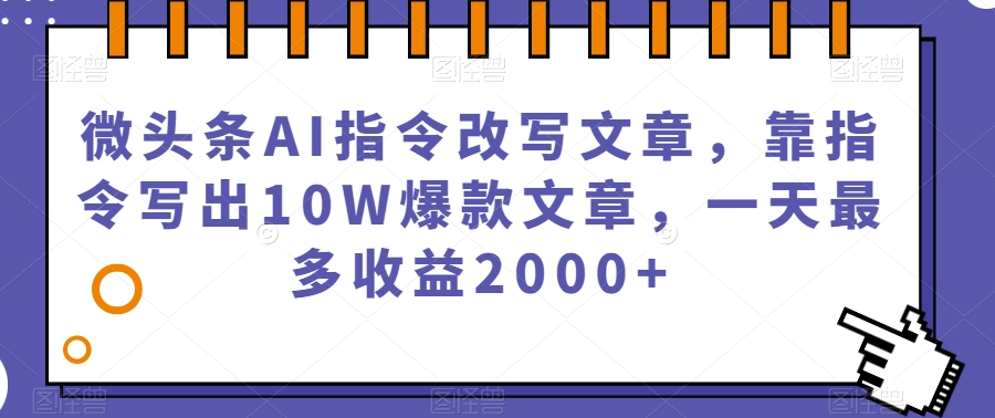 微头条AI指令改写文章，靠指令写出10W爆款文章，一天最多收益2000+【揭秘】-云帆学社