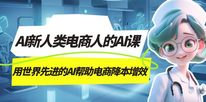 （7477期）AI-新人类电商人的AI课，用世界先进的AI帮助电商降本增效-云帆学社