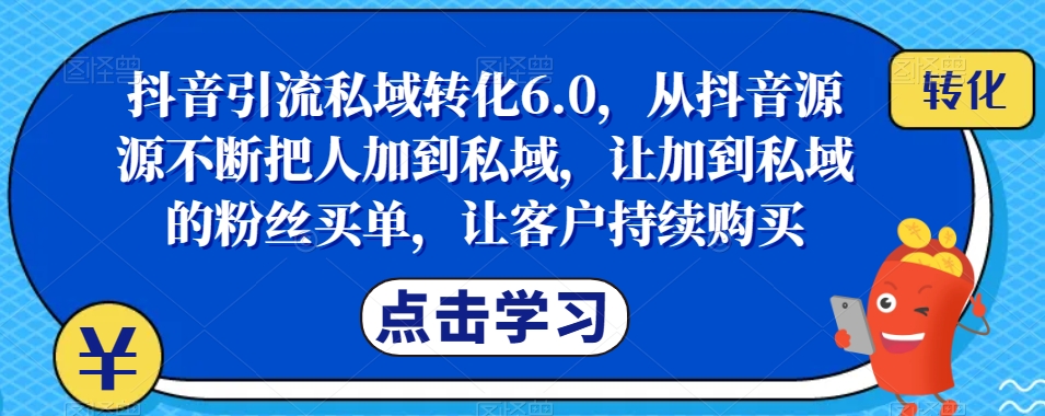 抖音引流私域转化6.0，从抖音源源不断把人加到私域，让加到私域的粉丝买单，让客户持续购买[db:副标题]-云帆学社