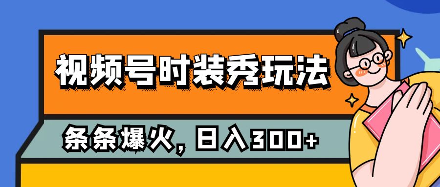 （7632期）视频号时装秀玩法，条条流量2W+，保姆级教学，每天5分钟收入300+-云帆学社