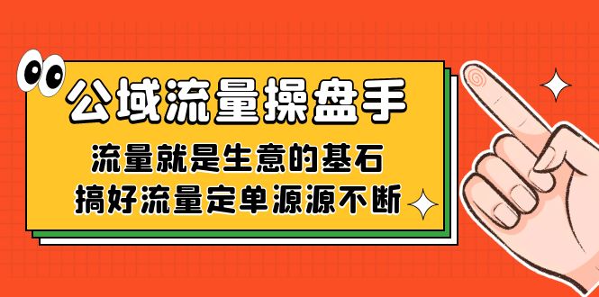 公域流量-操盘手，流量就是生意的基石，搞好流量定单源源不断-云帆学社