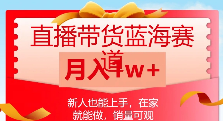 直播带货蓝海赛道，新人也能上手，在家就能做，销量可观，月入1w【揭秘】-云帆学社